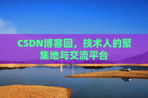CSDN博客园,技术人的聚集地与交流平台 CSDN博客园,技术人的聚集地与交流平台